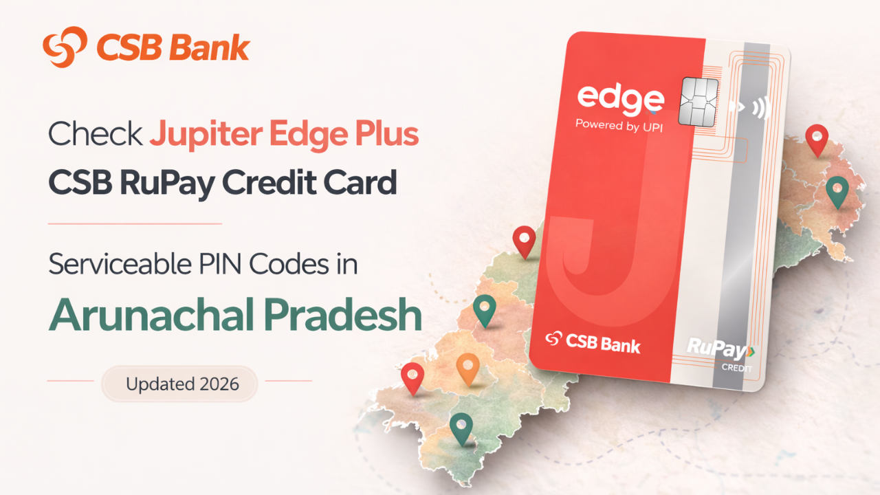 Check Jupiter Edge Plus CSB RuPay Credit Card Serviceable PIN Codes in Arunachal Pradesh (Updated 2026)