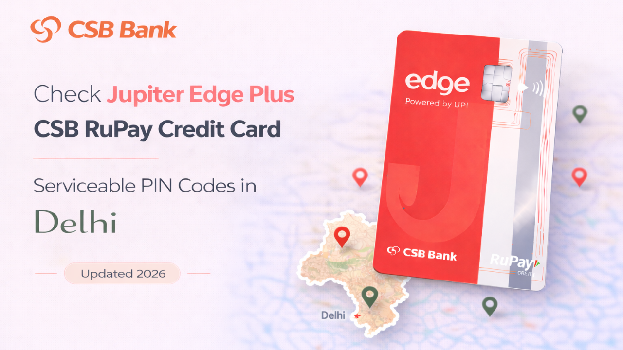 Check Jupiter Edge Plus CSB RuPay Credit Card Serviceable PIN Codes in Delhi (Updated 2026)