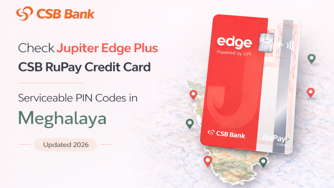 Check Jupiter Edge Plus CSB RuPay Credit Card Serviceable PIN Codes in Meghalaya (Updated 2026)