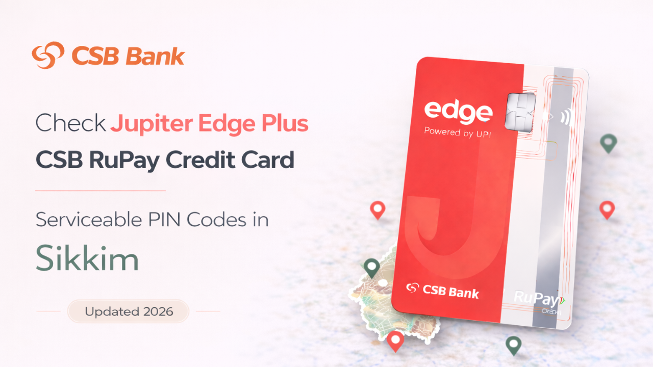 Check Jupiter Edge Plus CSB RuPay Credit Card Serviceable PIN Codes in Sikkim (Updated 2026)